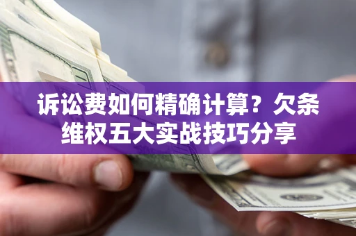 北京诉讼费如何精确计算？欠条维权五大实战技巧分享