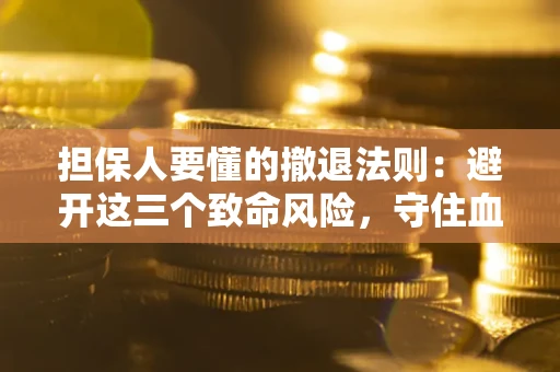 北京担保人要懂的撤退法则：避开这三个致命风险，守住血汗钱