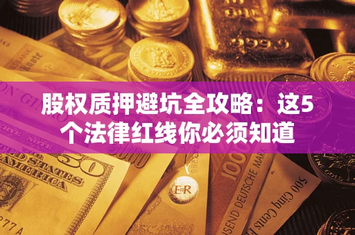 北京股权质押避坑全攻略：这5个法律红线你必须知道
