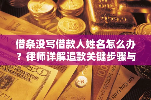 北京借条没写借款人姓名怎么办？律师详解追款关键步骤与证据链构建