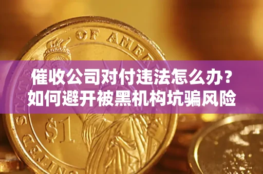 北京催收公司对付违法怎么办？如何避开被黑机构坑骗风险