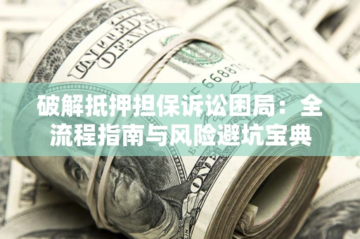 北京破解抵押担保诉讼困局:全流程指南与风险避坑宝典 北京破解抵押担保诉讼困局:全流程指南与风险避坑宝典
