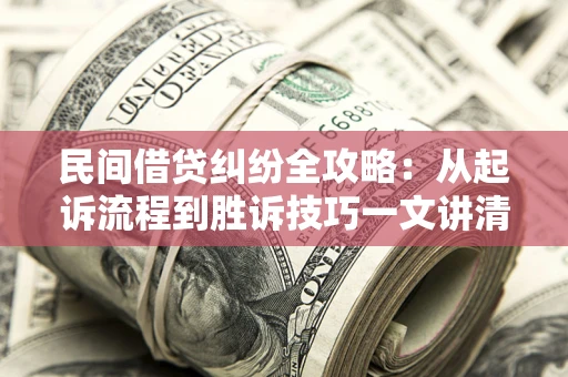 北京民间借贷纠纷全攻略：从起诉流程到胜诉技巧一文讲清