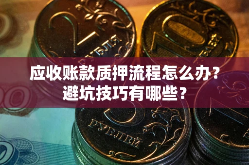 北京应收账款质押流程怎么办？避坑技巧有哪些？