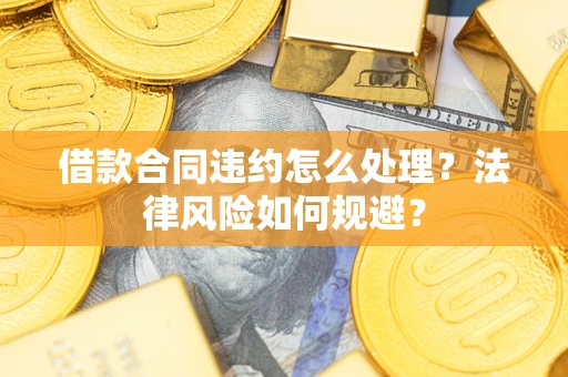 北京借款合同违约怎么处理？法律风险如何规避？