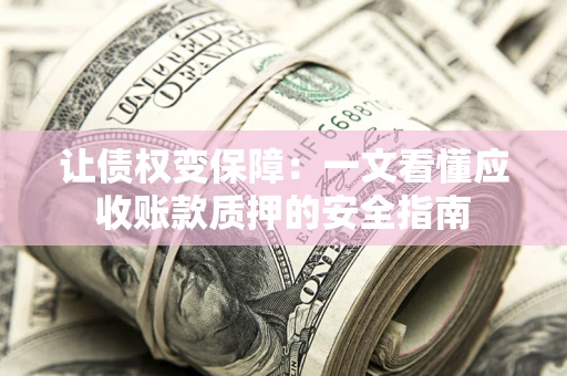 北京让债权变保障：一文看懂应收账款质押的安全指南