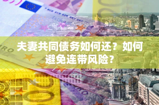 北京夫妻共同债务如何还？如何避免连带风险？