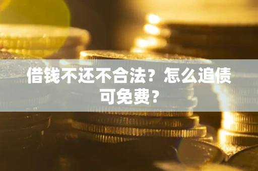北京借钱不还不合法？怎么追债可免费？