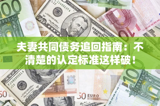 北京夫妻共同债务追回指南：不清楚的认定标准这样破！