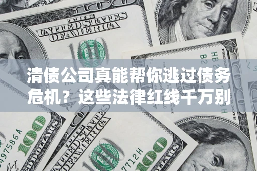 北京清债公司真能帮你逃过债务危机？这些法律红线千万别踩