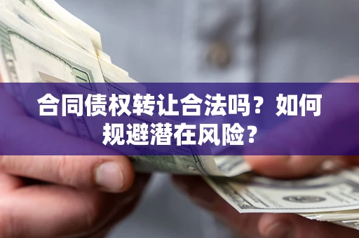 北京合同债权转让合法吗?如何规避潜在风险? 北京合同债权转让合法吗?如何规避潜在风险?