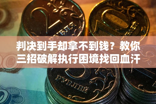 北京判决到手却拿不到钱？教你三招破解执行困境找回血汗钱