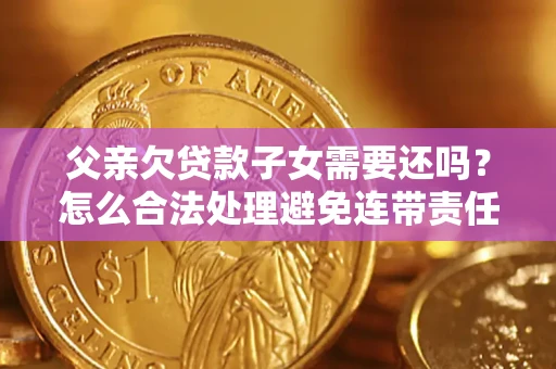 北京父亲欠贷款子女需要还吗？怎么合法处理避免连带责任？