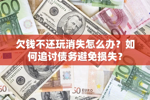 北京欠钱不还玩消失怎么办？如何追讨债务避免损失？