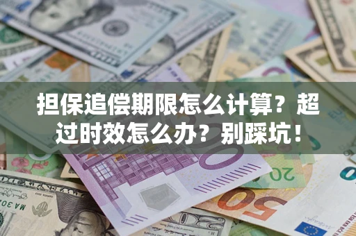北京担保追偿期限怎么计算？超过时效怎么办？别踩坑！
