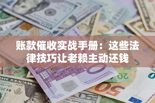 北京账款催收实战手册：这些法律技巧让老赖主动还钱