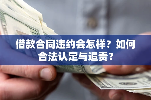 北京借款合同违约会怎样？如何合法认定与追责？