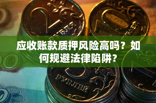 北京应收账款质押风险高吗？如何规避法律陷阱？