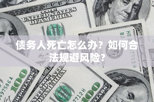 北京债务人死亡怎么办？如何合法规避风险？