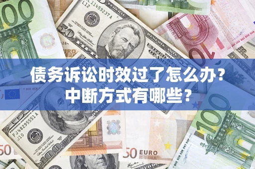 北京债务诉讼时效过了怎么办？中断方式有哪些？