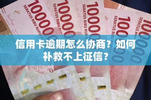 北京信用卡逾期怎么协商？如何补救不上征信？