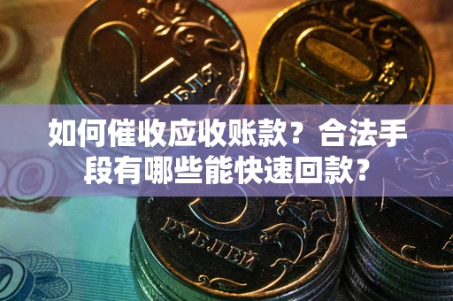 北京如何催收应收账款？合法手段有哪些能快速回款？