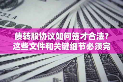 北京债转股协议如何签才合法？这些文件和关键细节必须完整