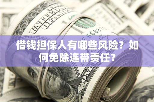 北京借钱担保人有哪些风险？如何免除连带责任？