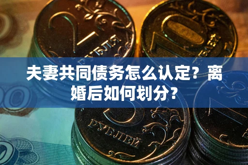 北京夫妻共同债务怎么认定？离婚后如何划分？