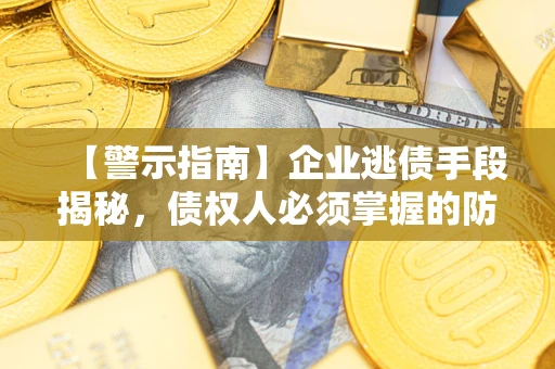 北京【警示指南】企业逃债手段揭秘，债权人必须掌握的防坑宝典