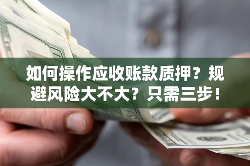 北京如何操作应收账款质押？规避风险大不大？只需三步！
