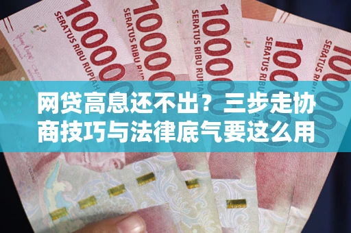 北京网贷高息还不出？三步走协商技巧与法律底气要这么用