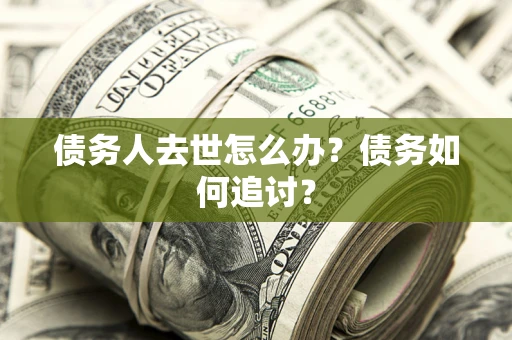 北京债务人去世怎么办？债务如何追讨？