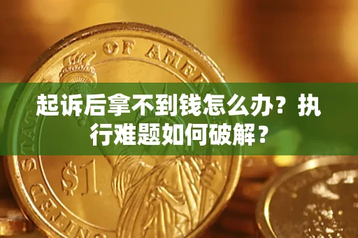 北京起诉后拿不到钱怎么办？执行难题如何破解？