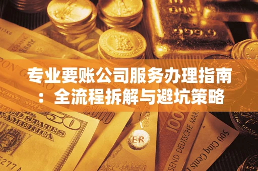 北京专业要账公司服务办理指南：全流程拆解与避坑策略