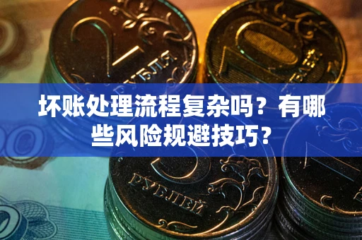 北京坏账处理流程复杂吗？有哪些风险规避技巧？
