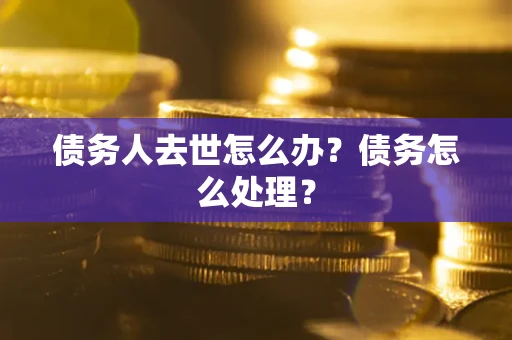北京债务人去世怎么办？债务怎么处理？