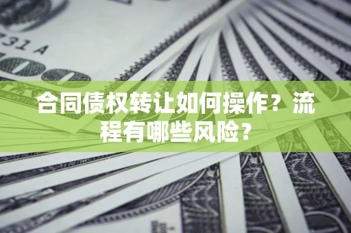 北京合同债权转让如何操作？流程有哪些风险？