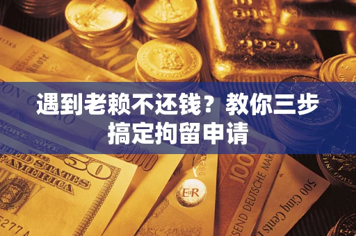 北京遇到老赖不还钱？教你三步搞定拘留申请
