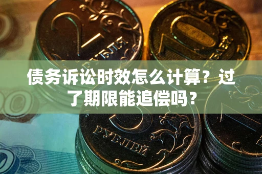 北京债务诉讼时效怎么计算？过了期限能追偿吗？
