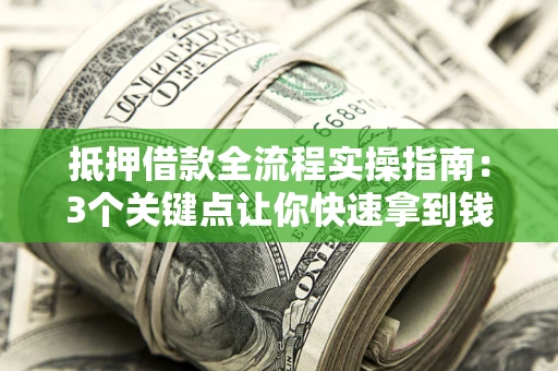 北京抵押借款全流程实操指南：3个关键点让你快速拿到钱