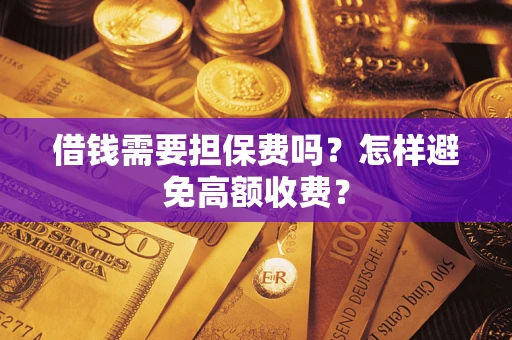 北京借钱需要担保费吗？怎样避免高额收费？
