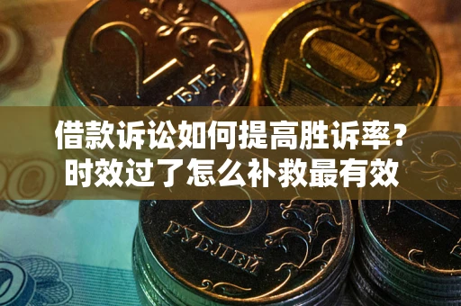 北京借款诉讼如何提高胜诉率？时效过了怎么补救最有效