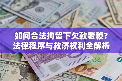 北京如何合法拘留下欠款老赖？法律程序与救济权利全解析