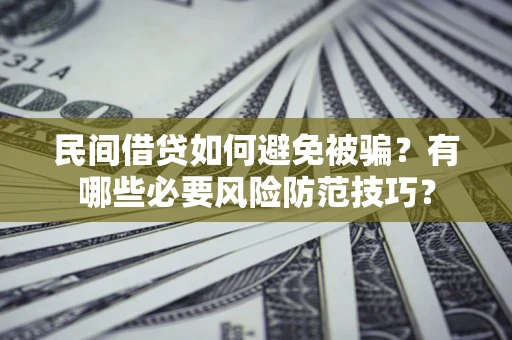 北京民间借贷如何避免被骗？有哪些必要风险防范技巧？
