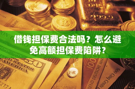 北京借钱担保费合法吗？怎么避免高额担保费陷阱？