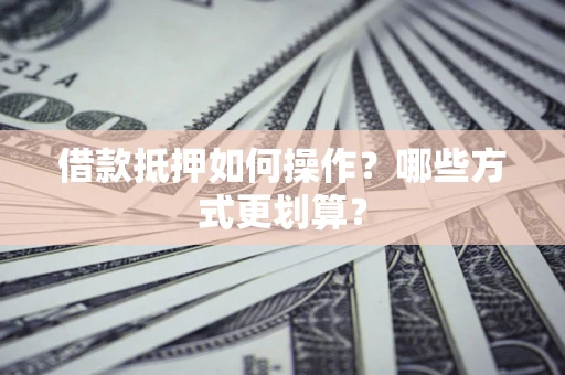 北京借款抵押如何操作？哪些方式更划算？