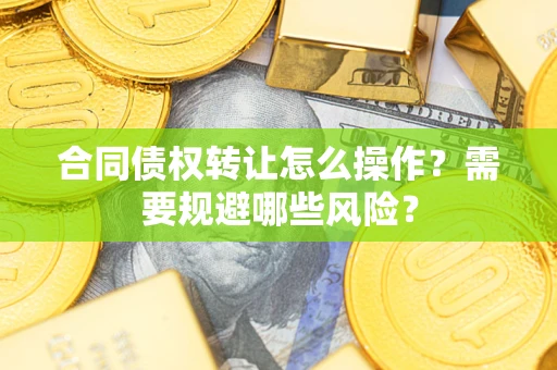 北京合同债权转让怎么操作？需要规避哪些风险？