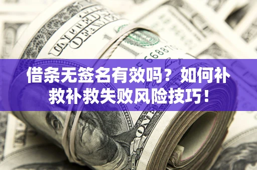 北京借条无签名有效吗？如何补救补救失败风险技巧！