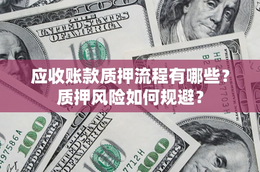 北京应收账款质押流程有哪些？质押风险如何规避？